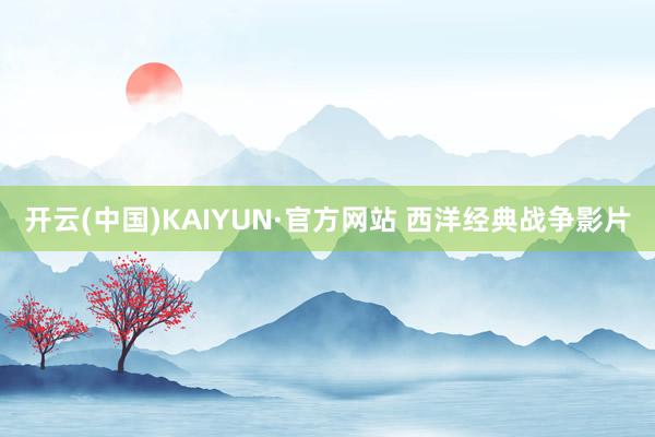 开云(中国)KAIYUN·官方网站 西洋经典战争影片