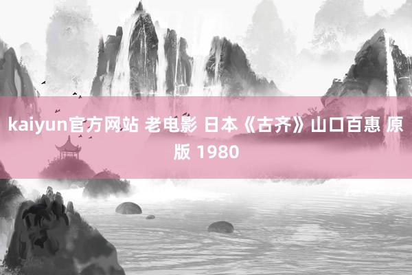 kaiyun官方网站 老电影 日本《古齐》山口百惠 原版 1980