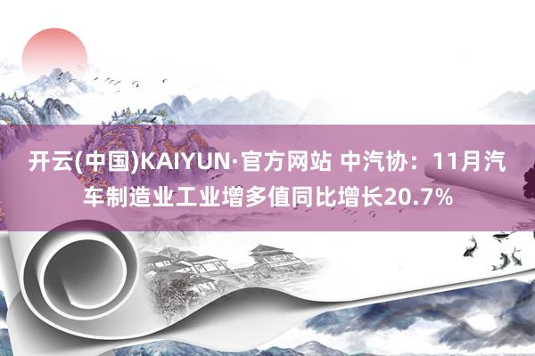 开云(中国)KAIYUN·官方网站 中汽协：11月汽车制造业工业增多值同比增长20.7%