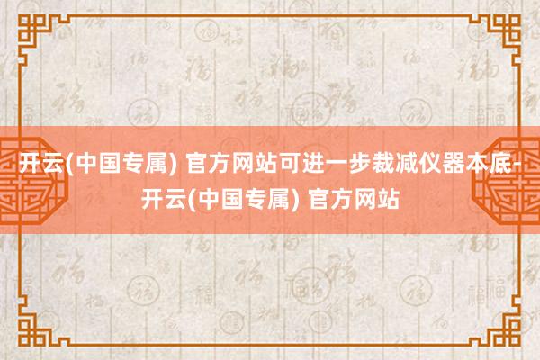 开云(中国专属) 官方网站可进一步裁减仪器本底-开云(中国专属) 官方网站