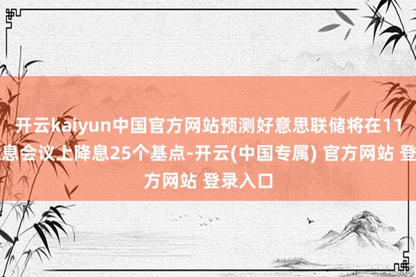 开云kaiyun中国官方网站预测好意思联储将在11月的议息会议上降息25个基点-开云(中国专属) 官方网站 登录入口