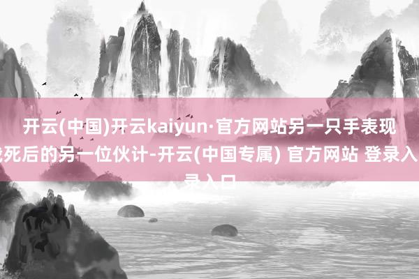 开云(中国)开云kaiyun·官方网站另一只手表现我死后的另一位伙计-开云(中国专属) 官方网站 登录入口