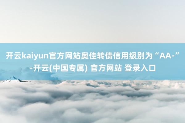 开云kaiyun官方网站奥佳转债信用级别为“AA-”-开云(中国专属) 官方网站 登录入口