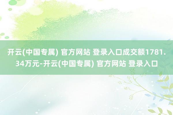 开云(中国专属) 官方网站 登录入口成交额1781.34万元-开云(中国专属) 官方网站 登录入口