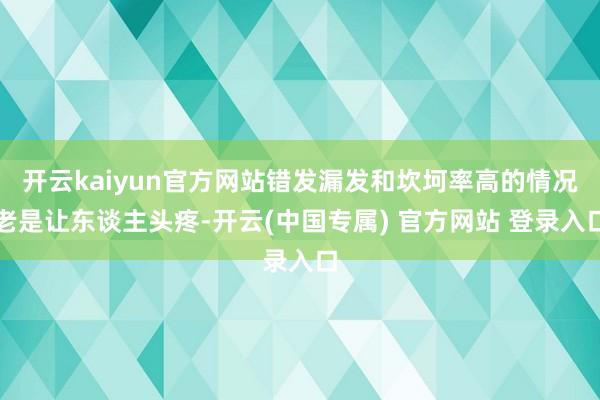 开云kaiyun官方网站错发漏发和坎坷率高的情况老是让东谈主头疼-开云(中国专属) 官方网站 登录入口