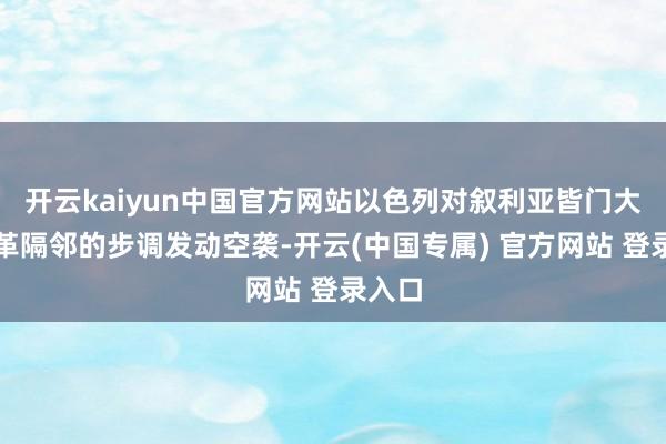 开云kaiyun中国官方网站以色列对叙利亚皆门大马士革隔邻的步调发动空袭-开云(中国专属) 官方网站 登录入口