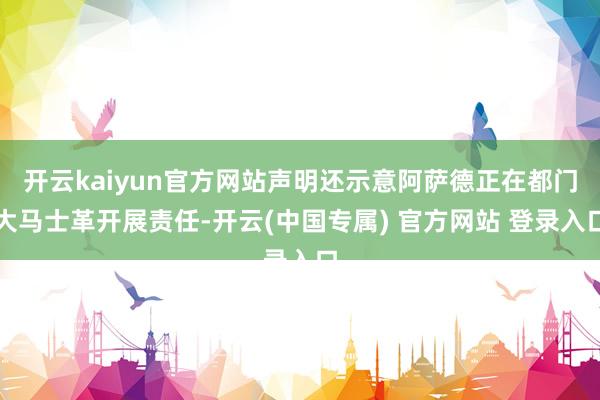 开云kaiyun官方网站声明还示意阿萨德正在都门大马士革开展责任-开云(中国专属) 官方网站 登录入口