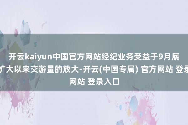 开云kaiyun中国官方网站经纪业务受益于9月底行情扩大以来交游量的放大-开云(中国专属) 官方网站 登录入口