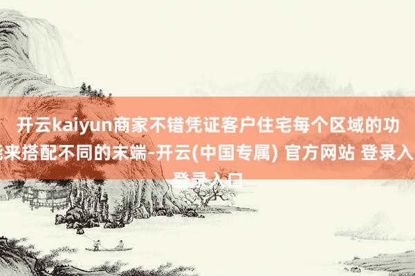 开云kaiyun商家不错凭证客户住宅每个区域的功能来搭配不同的末端-开云(中国专属) 官方网站 登录入口