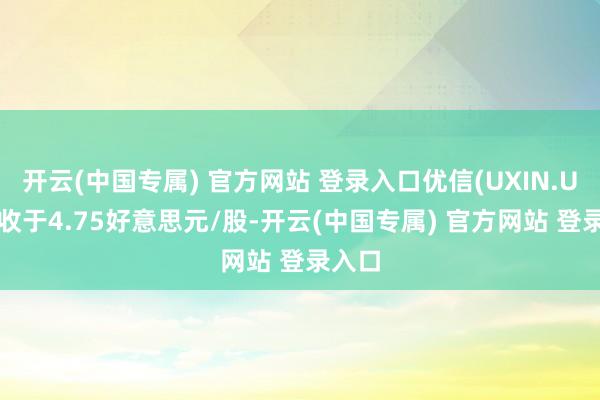 开云(中国专属) 官方网站 登录入口优信(UXIN.US)报收于4.75好意思元/股-开云(中国专属) 官方网站 登录入口