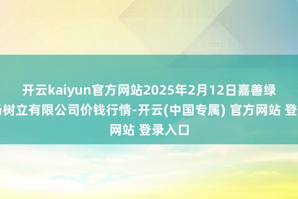 开云kaiyun官方网站2025年2月12日嘉善绿洲商场树立有限公司价钱行情-开云(中国专属) 官方网站 登录入口