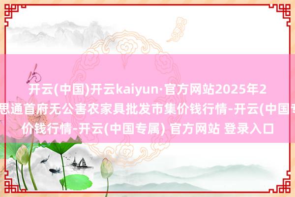 开云(中国)开云kaiyun·官方网站2025年2月12日呼和浩特市好意思通首府无公害农家具批发市集价钱行情-开云(中国专属) 官方网站 登录入口