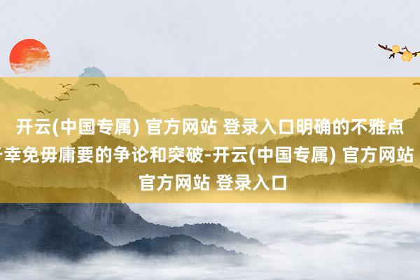 开云(中国专属) 官方网站 登录入口明确的不雅点也有助于幸免毋庸要的争论和突破-开云(中国专属) 官方网站 登录入口