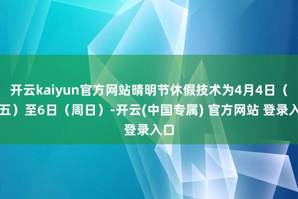 开云kaiyun官方网站晴明节休假技术为4月4日（周五）至6日（周日）-开云(中国专属) 官方网站 登录入口