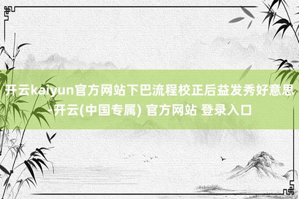 开云kaiyun官方网站下巴流程校正后益发秀好意思-开云(中国专属) 官方网站 登录入口