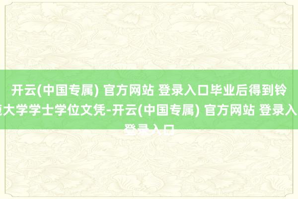 开云(中国专属) 官方网站 登录入口毕业后得到铃鹿大学学士学位文凭-开云(中国专属) 官方网站 登录入口
