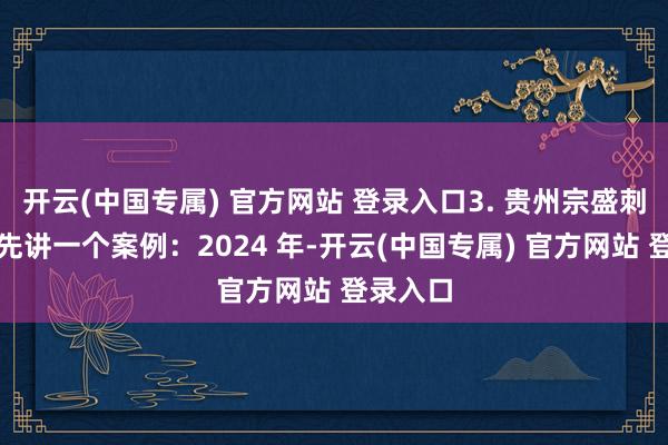 开云(中国专属) 官方网站 登录入口3. 贵州宗盛刺梨这里先讲一个案例：2024 年-开云(中国专属) 官方网站 登录入口